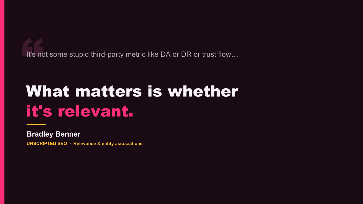 Quote card: It's not some stupid third-party metric like DA or DR or trust flow — what matters is whether it's relevant. Bradley Benner, Unscripted SEO.